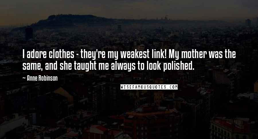 Anne Robinson quotes: I adore clothes - they're my weakest link! My mother was the same, and she taught me always to look polished. Anne Robinson quotes: I adore clothes - they're my weakest link! My mother was the same, and she taught me always to look polished.