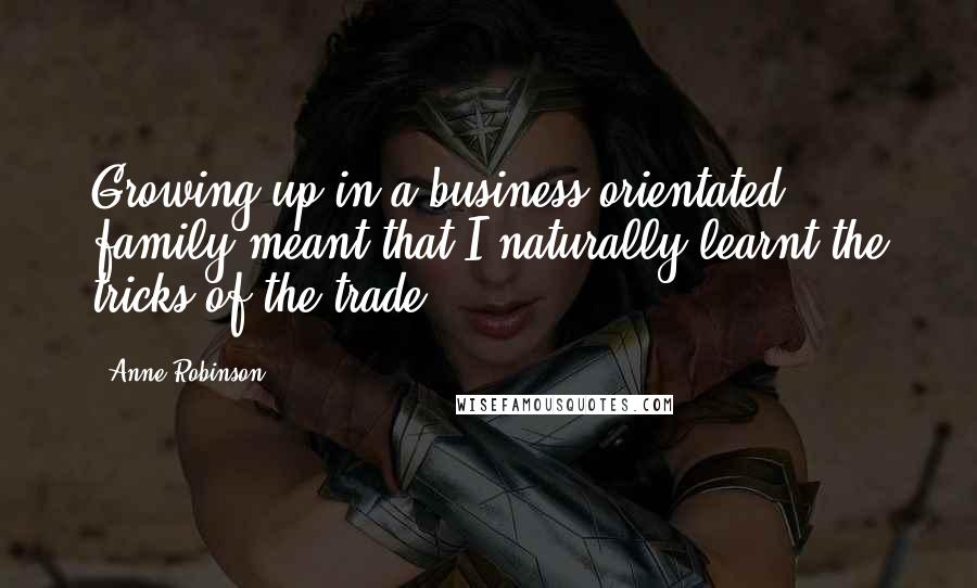 Anne Robinson quotes: Growing up in a business-orientated family meant that I naturally learnt the tricks of the trade.