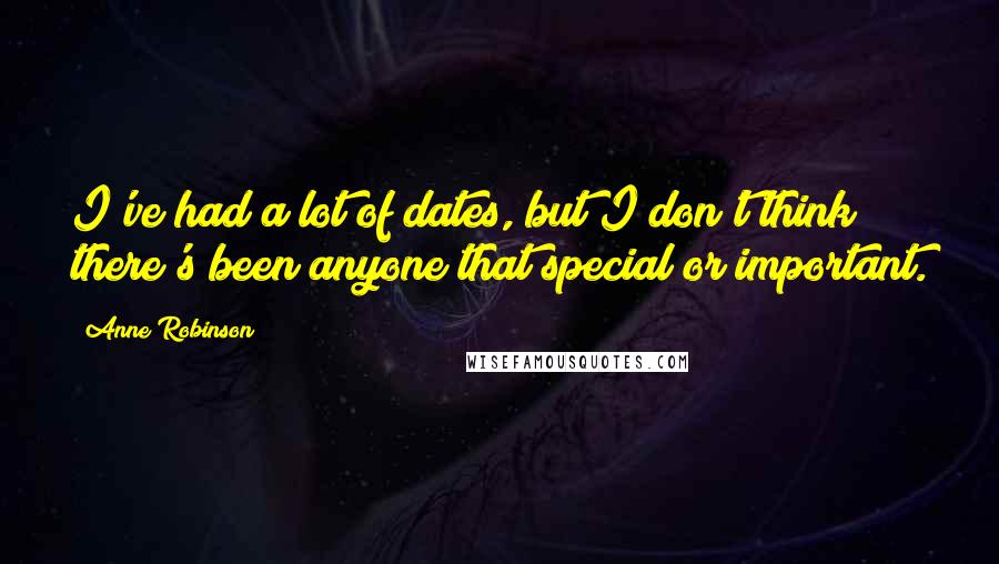Anne Robinson quotes: I've had a lot of dates, but I don't think there's been anyone that special or important.