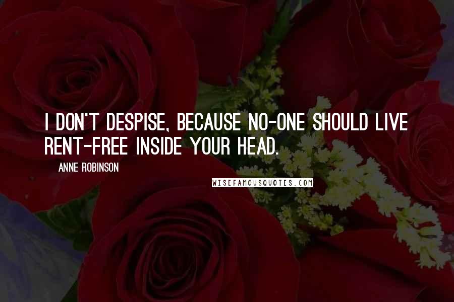 Anne Robinson quotes: I don't despise, because no-one should live rent-free inside your head.