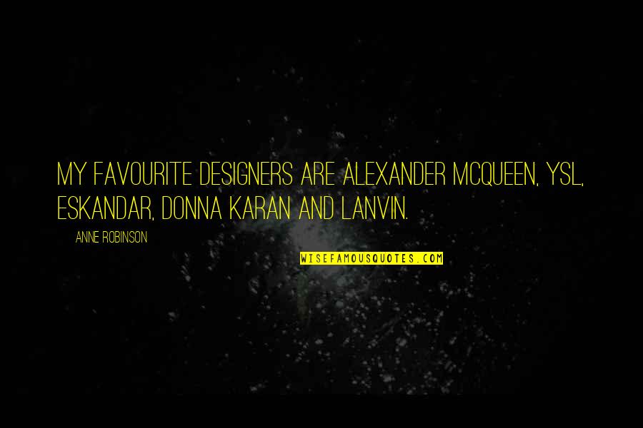 Anne Robinson Quotes By Anne Robinson: My favourite designers are Alexander McQueen, YSL, Eskandar,