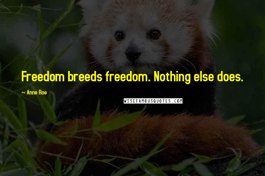Anne Roe quotes: Freedom breeds freedom. Nothing else does.