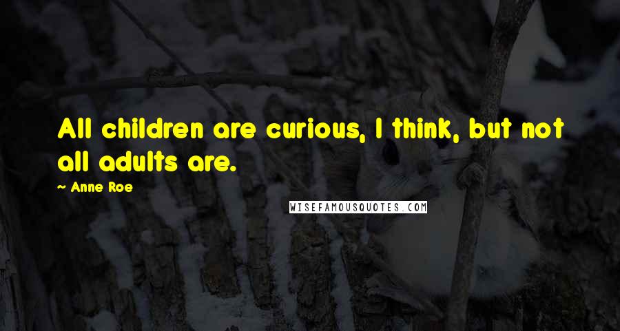 Anne Roe quotes: All children are curious, I think, but not all adults are.