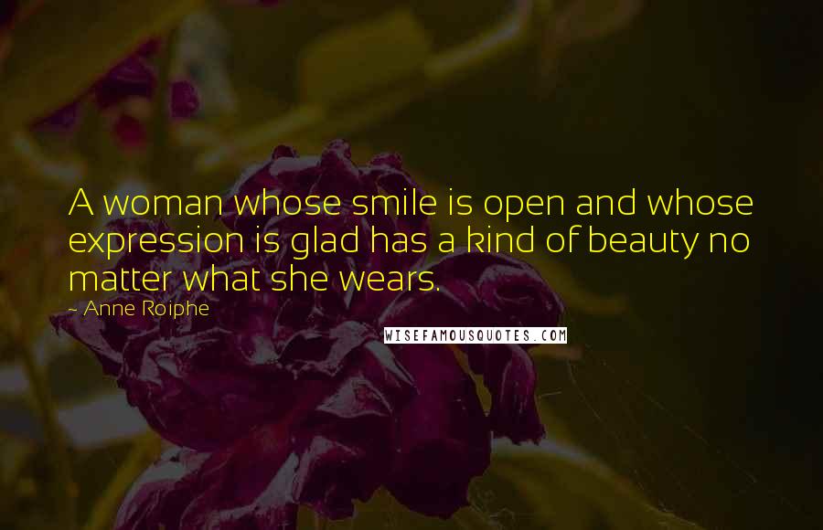 Anne Roiphe quotes: A woman whose smile is open and whose expression is glad has a kind of beauty no matter what she wears.
