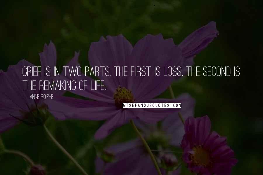 Anne Roiphe quotes: Grief is in two parts. The first is loss. The second is the remaking of life.