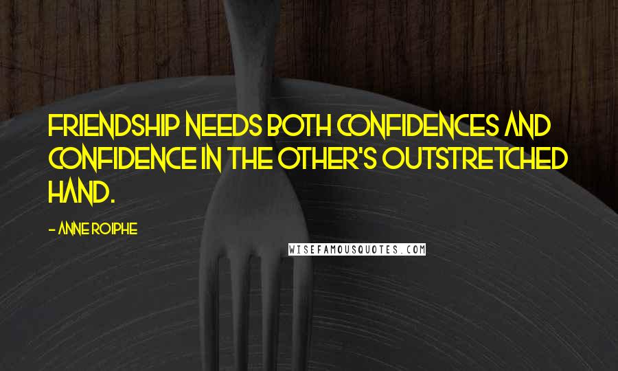 Anne Roiphe quotes: Friendship needs both confidences and confidence in the other's outstretched hand.