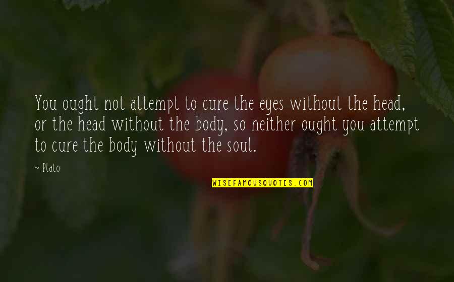 Anne Roquelaure Quotes By Plato: You ought not attempt to cure the eyes