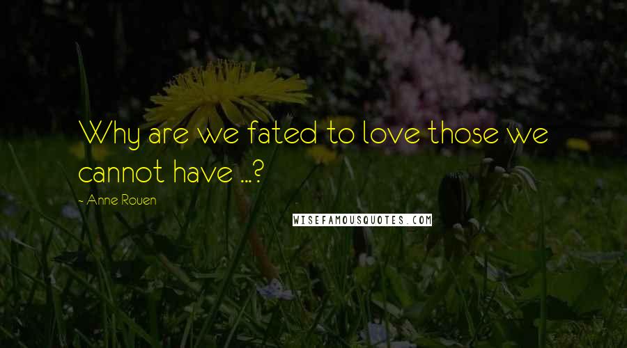 Anne Rouen quotes: Why are we fated to love those we cannot have ...?