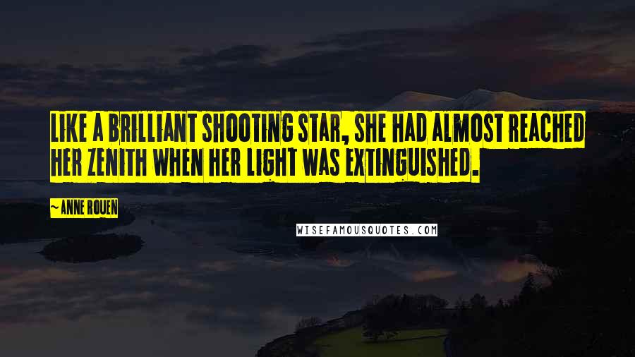 Anne Rouen quotes: Like a brilliant shooting star, she had almost reached her zenith when her light was extinguished.