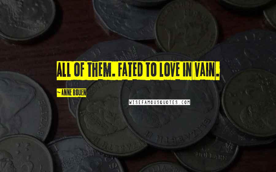 Anne Rouen quotes: All of them. Fated to love in vain. Anne Rouen quotes: All of them. Fated to love in vain.