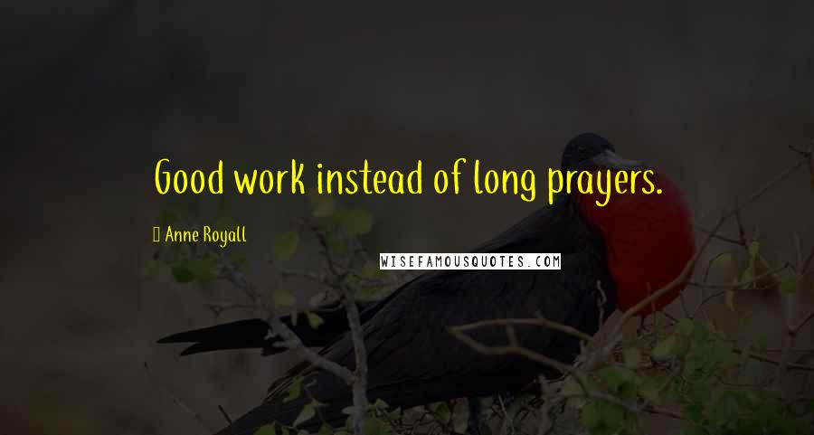 Anne Royall quotes: Good work instead of long prayers.