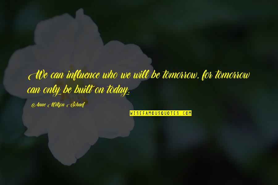 Anne Schaef Quotes By Anne Wilson Schaef: We can influence who we will be tomorrow,