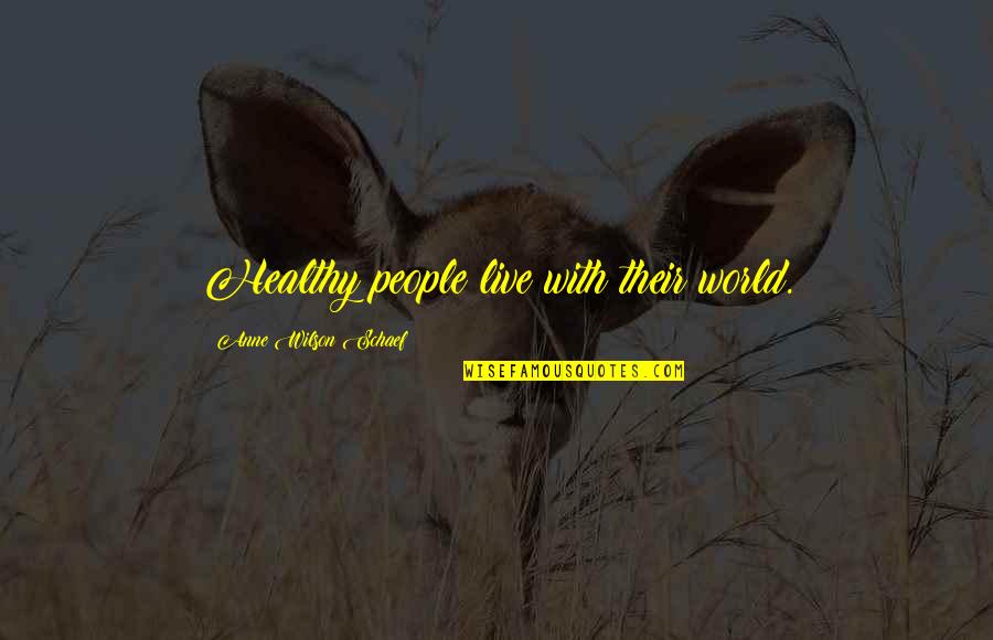 Anne Schaef Quotes By Anne Wilson Schaef: Healthy people live with their world. Anne Schaef Quotes By Anne Wilson Schaef: Healthy people live with their world.