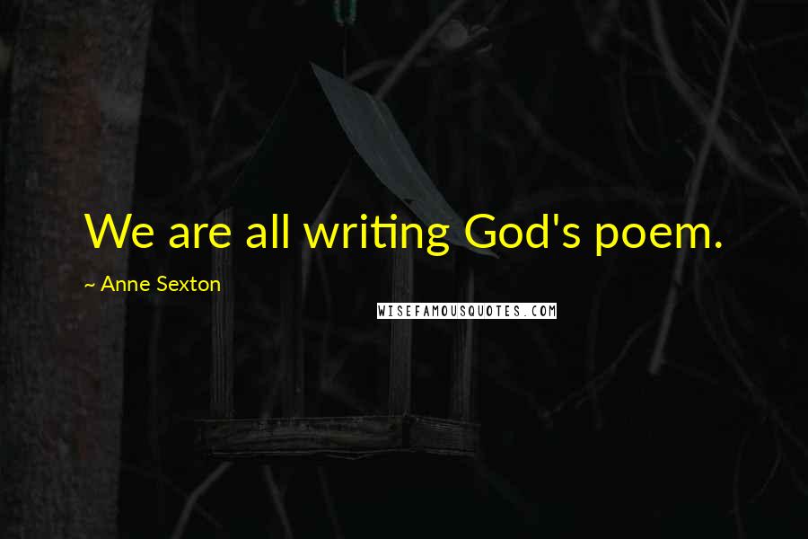 Anne Sexton quotes: We are all writing God's poem.