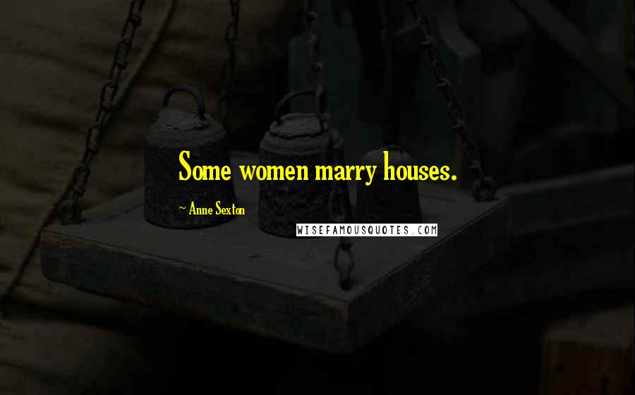 Anne Sexton quotes: Some women marry houses.