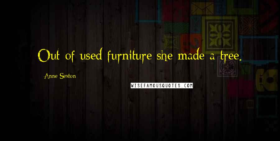 Anne Sexton quotes: Out of used furniture she made a tree.