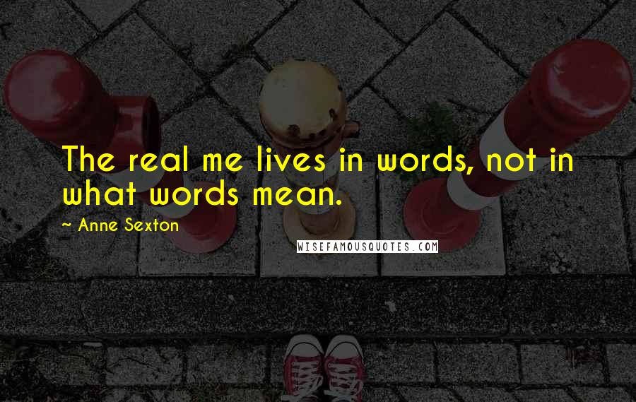 Anne Sexton quotes: The real me lives in words, not in what words mean.