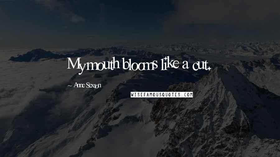 Anne Sexton quotes: My mouth blooms like a cut.
