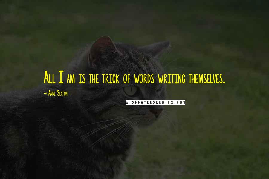 Anne Sexton quotes: All I am is the trick of words writing themselves.