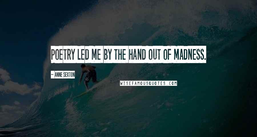 Anne Sexton quotes: Poetry led me by the hand out of madness.