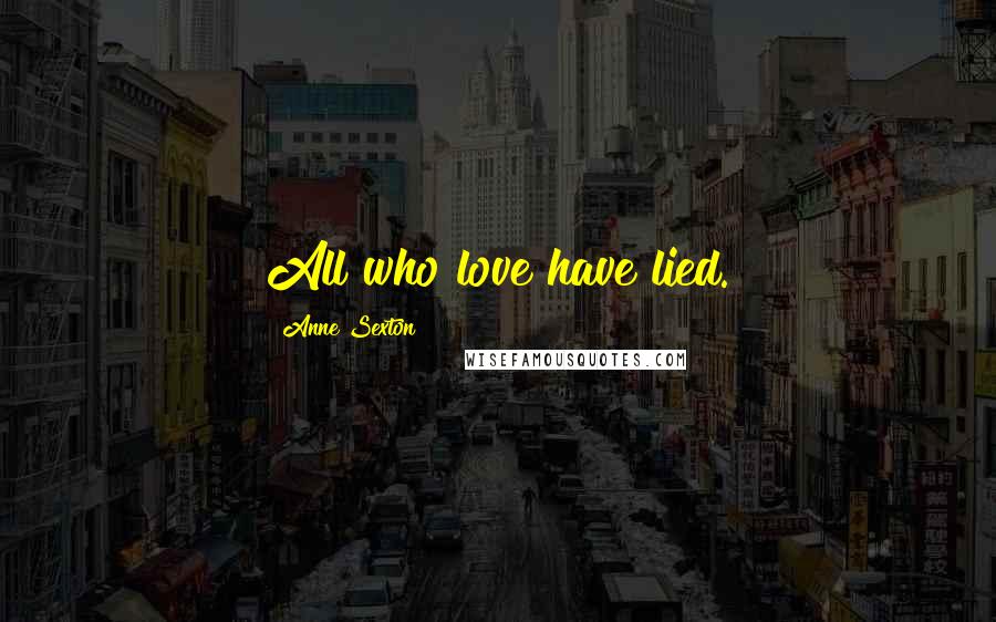 Anne Sexton quotes: All who love have lied.