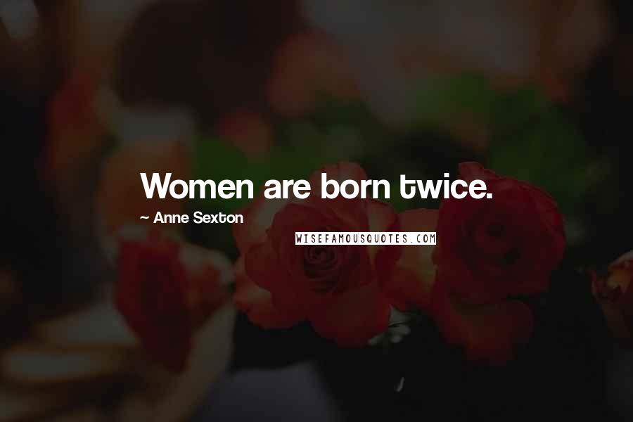 Anne Sexton quotes: Women are born twice.