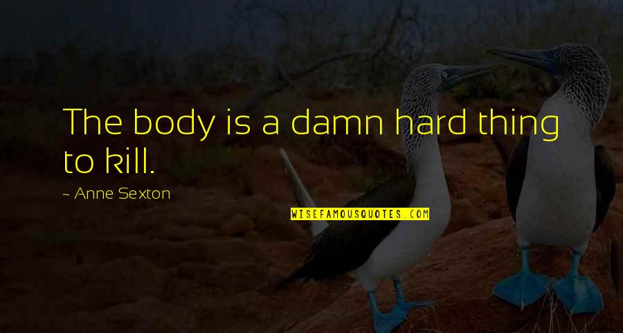 Anne Sexton Quotes By Anne Sexton: The body is a damn hard thing to