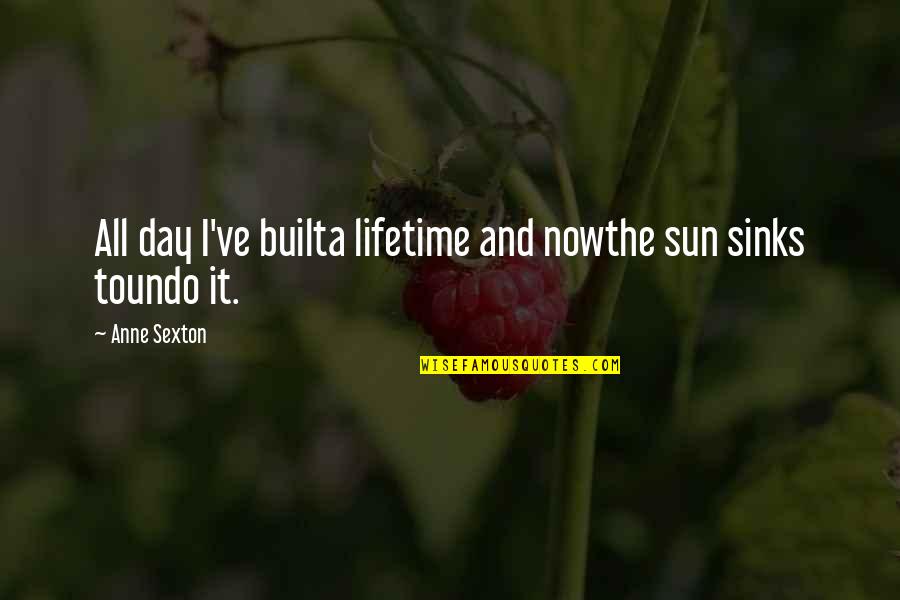 Anne Sexton Quotes By Anne Sexton: All day I've builta lifetime and nowthe sun