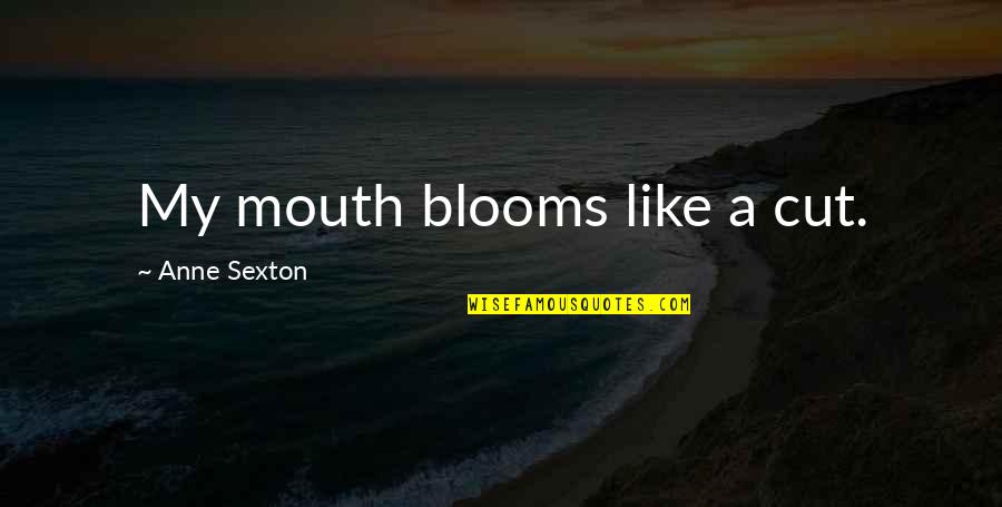 Anne Sexton Quotes By Anne Sexton: My mouth blooms like a cut.