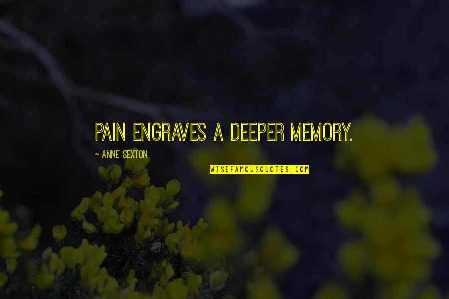 Anne Sexton Quotes By Anne Sexton: Pain engraves a deeper memory.