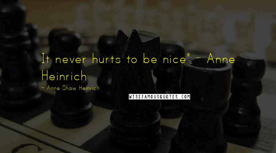 Anne Shaw Heinrich quotes: It never hurts to be nice" - Anne Heinrich