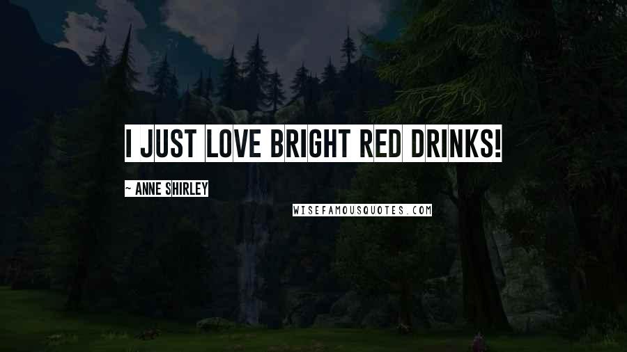 Anne Shirley quotes: I just love bright red drinks!