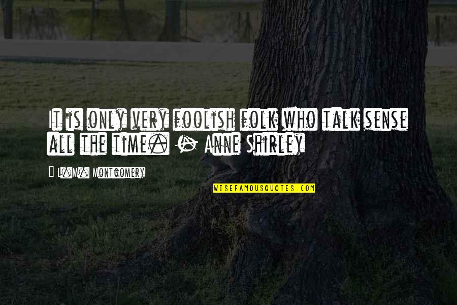Anne Shirley Quotes By L.M. Montgomery: It is only very foolish folk who talk