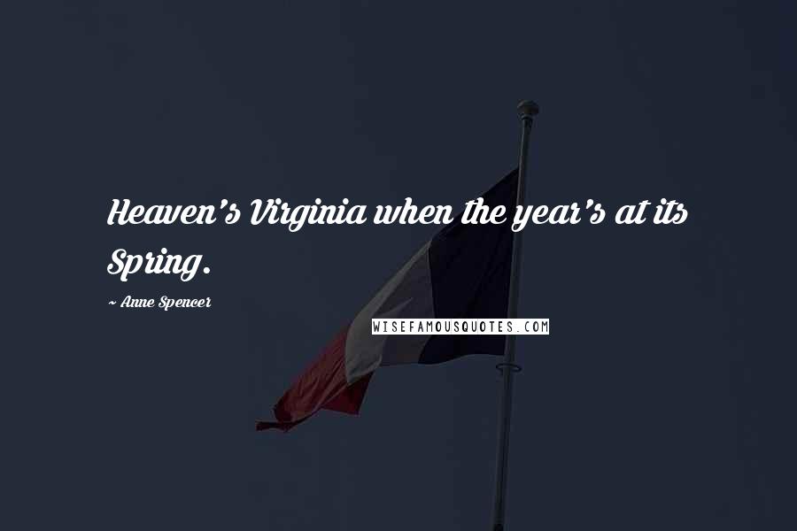 Anne Spencer quotes: Heaven's Virginia when the year's at its Spring.