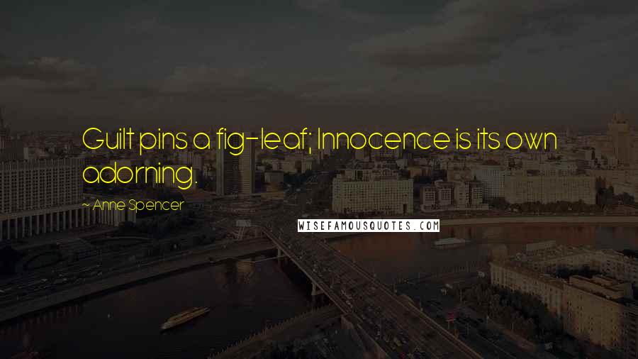 Anne Spencer quotes: Guilt pins a fig-leaf; Innocence is its own adorning.