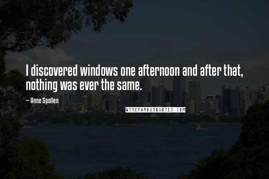 Anne Spollen quotes: I discovered windows one afternoon and after that, nothing was ever the same.