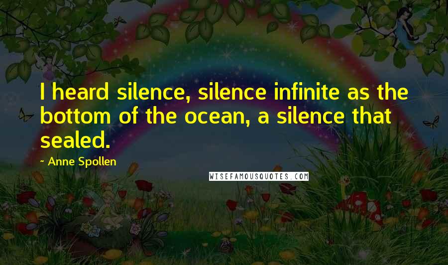 Anne Spollen quotes: I heard silence, silence infinite as the bottom of the ocean, a silence that sealed.