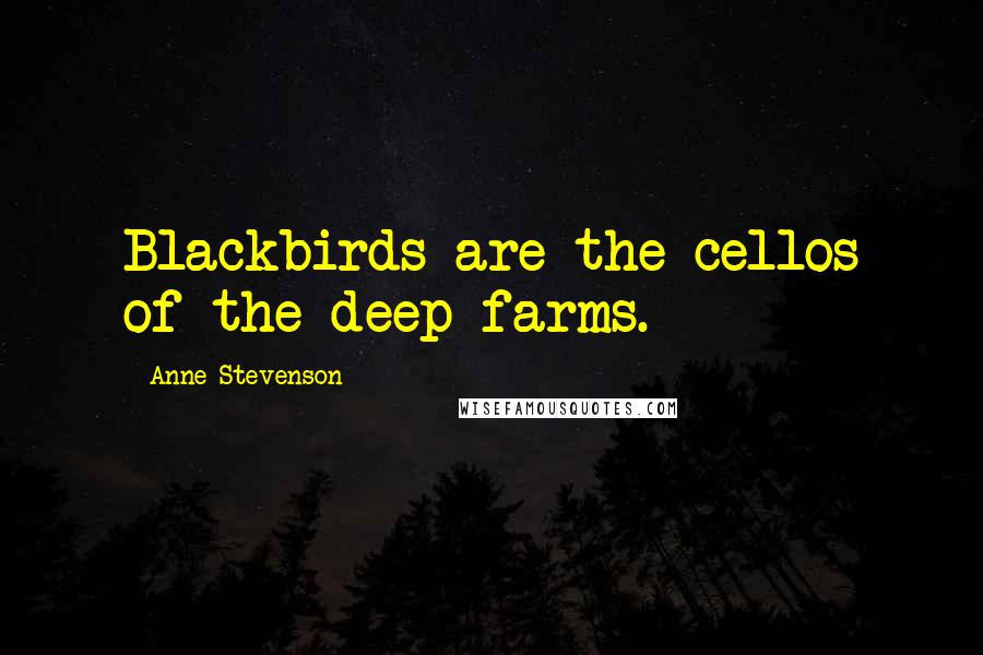 Anne Stevenson quotes: Blackbirds are the cellos of the deep farms.