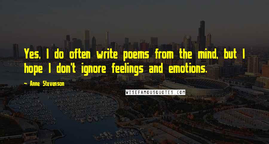 Anne Stevenson quotes: Yes, I do often write poems from the mind, but I hope I don't ignore feelings and emotions.