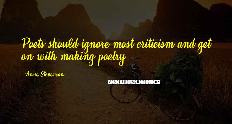 Anne Stevenson quotes: Poets should ignore most criticism and get on with making poetry.