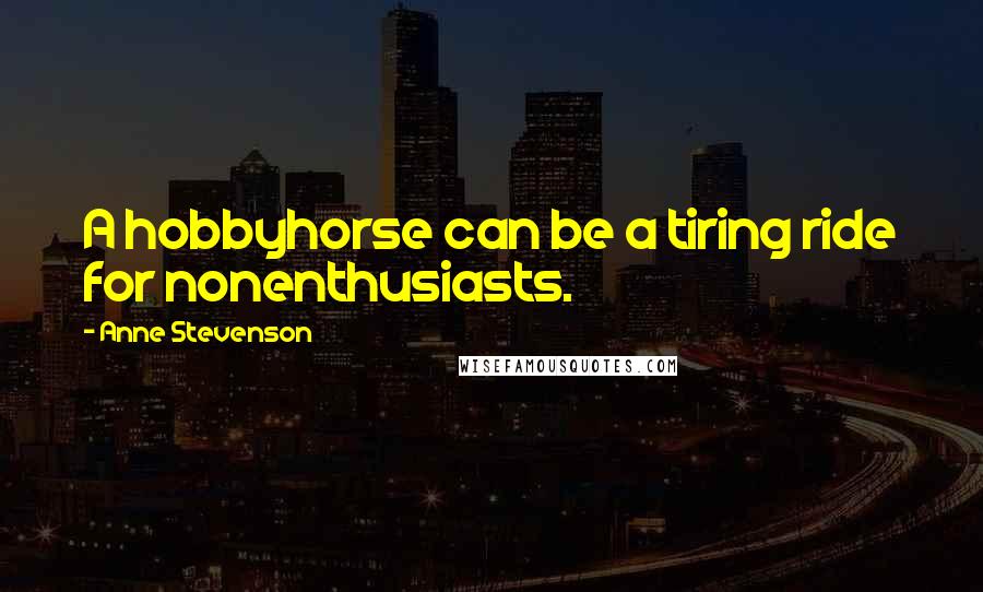 Anne Stevenson quotes: A hobbyhorse can be a tiring ride for nonenthusiasts.