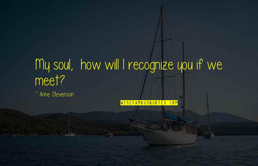 Anne Stevenson Quotes By Anne Stevenson: My soul, how will I recognize you if