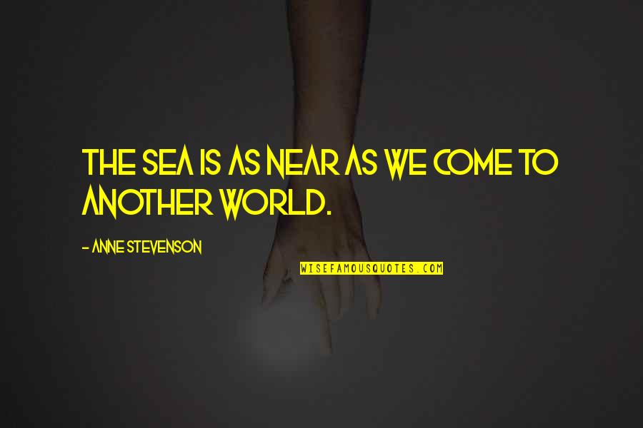 Anne Stevenson Quotes By Anne Stevenson: The sea is as near as we come