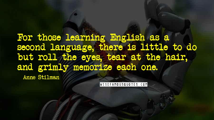 Anne Stilman quotes: For those learning English as a second language, there is little to do but roll the eyes, tear at the hair, and grimly memorize each one.
