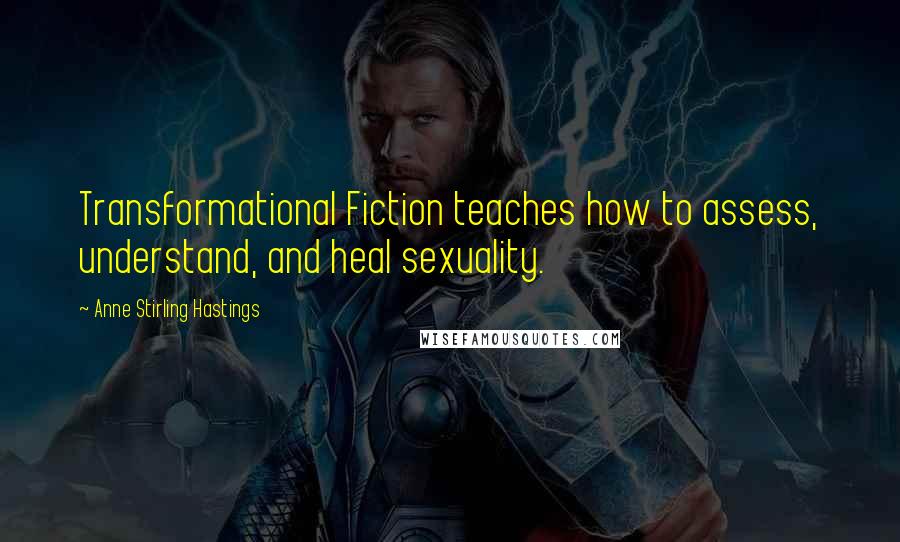 Anne Stirling Hastings quotes: Transformational Fiction teaches how to assess, understand, and heal sexuality.