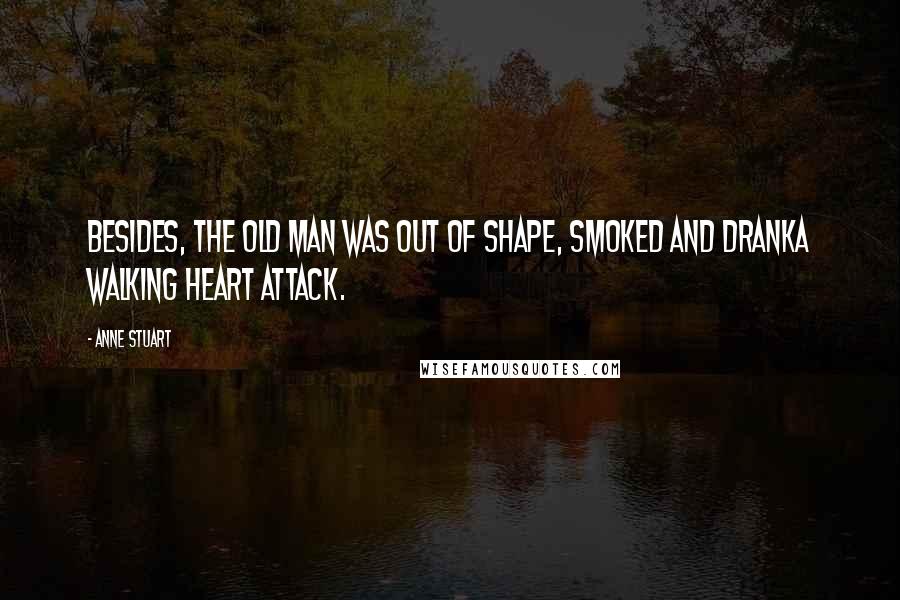 Anne Stuart quotes: Besides, the old man was out of shape, smoked and dranka walking heart attack.