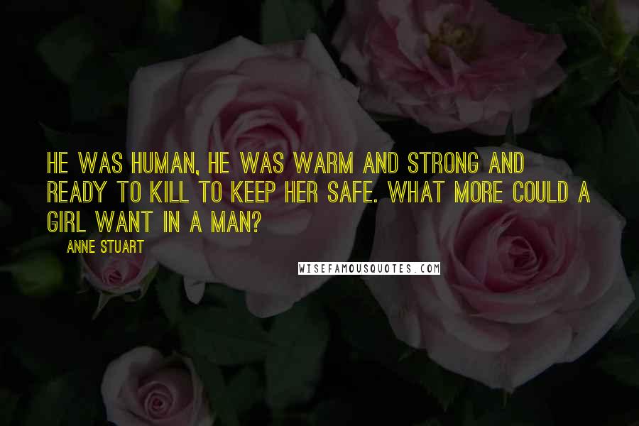 Anne Stuart quotes: He was human, he was warm and strong and ready to kill to keep her safe. What more could a girl want in a man?