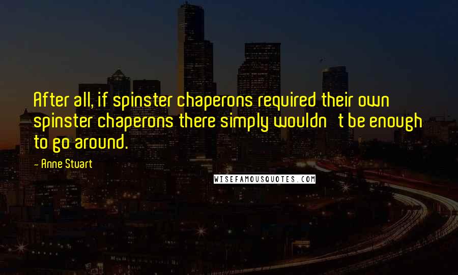 Anne Stuart quotes: After all, if spinster chaperons required their own spinster chaperons there simply wouldn't be enough to go around.