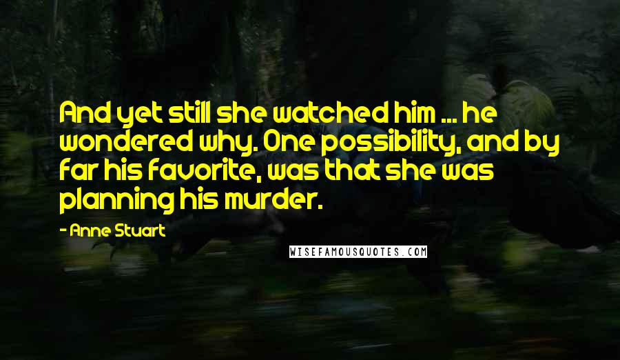 Anne Stuart quotes: And yet still she watched him ... he wondered why. One possibility, and by far his favorite, was that she was planning his murder.