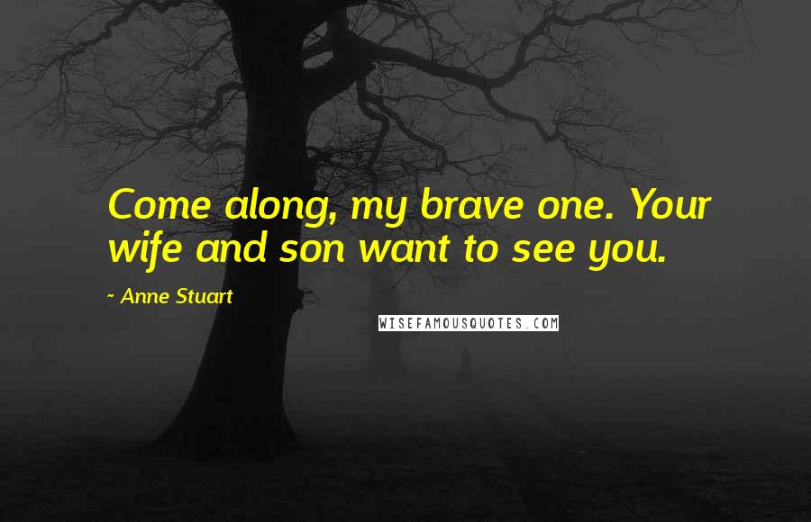 Anne Stuart quotes: Come along, my brave one. Your wife and son want to see you.